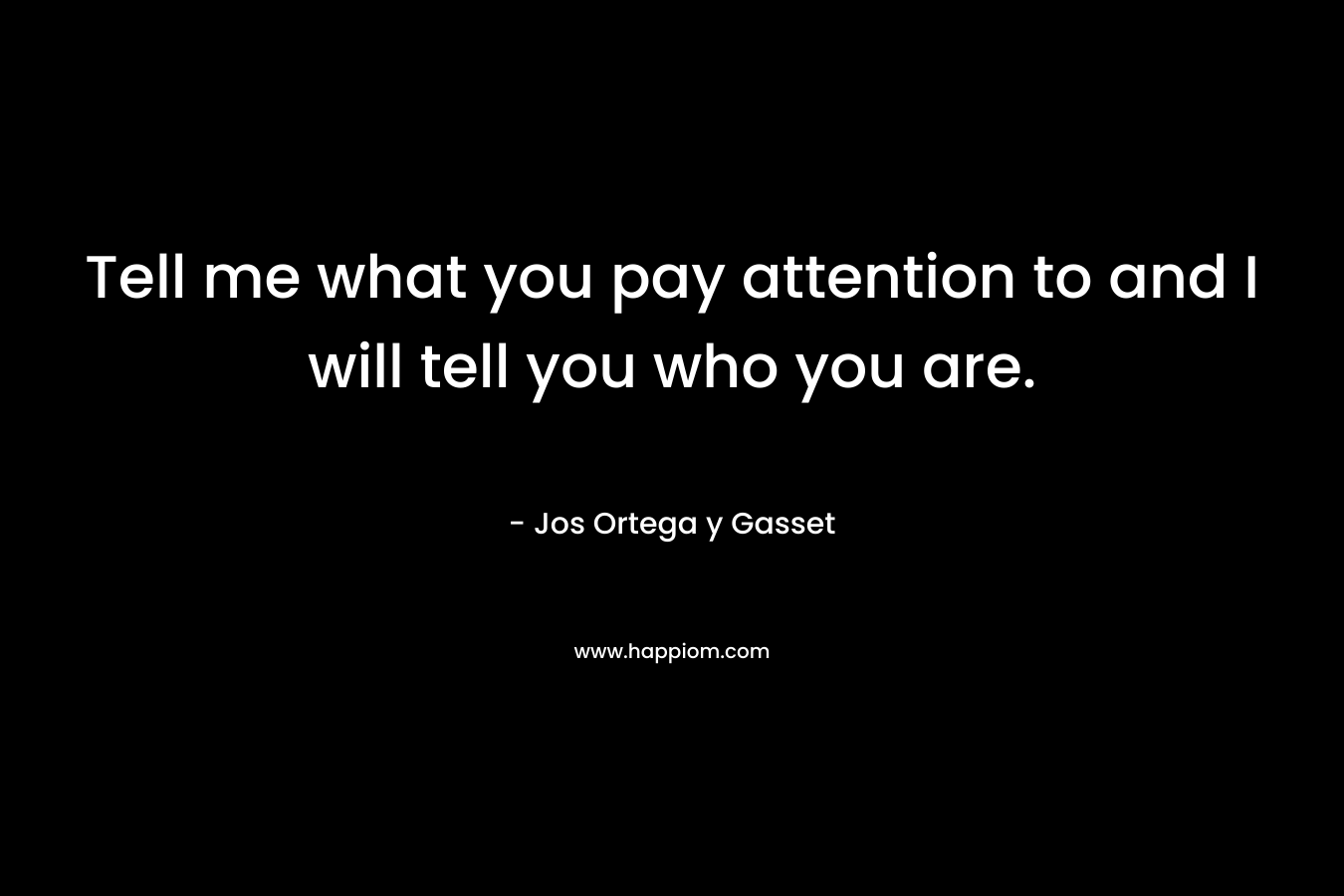 Tell me what you pay attention to and I will tell you who you are.