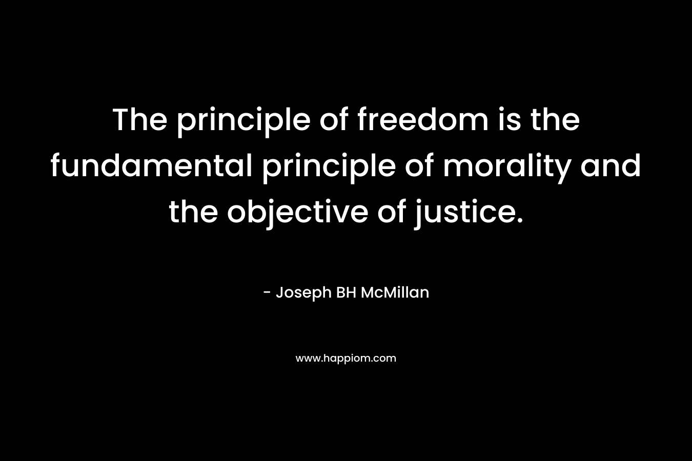 The principle of freedom is the fundamental principle of morality and the objective of justice.