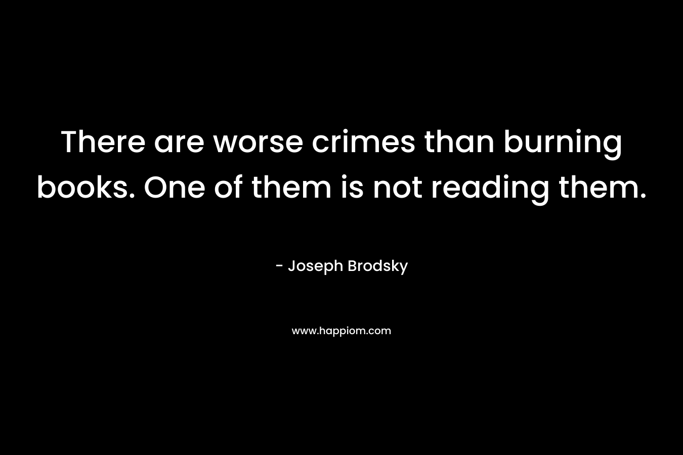 There are worse crimes than burning books. One of them is not reading them.