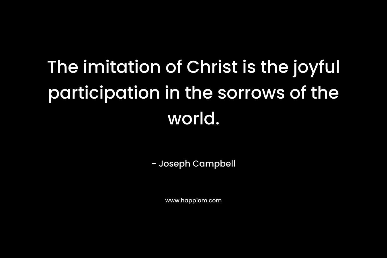 The imitation of Christ is the joyful participation in the sorrows of the world.