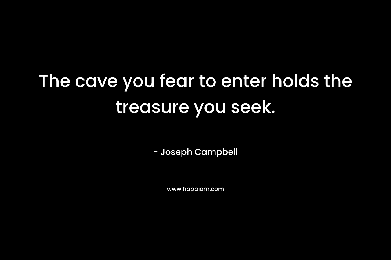 The cave you fear to enter holds the treasure you seek.
