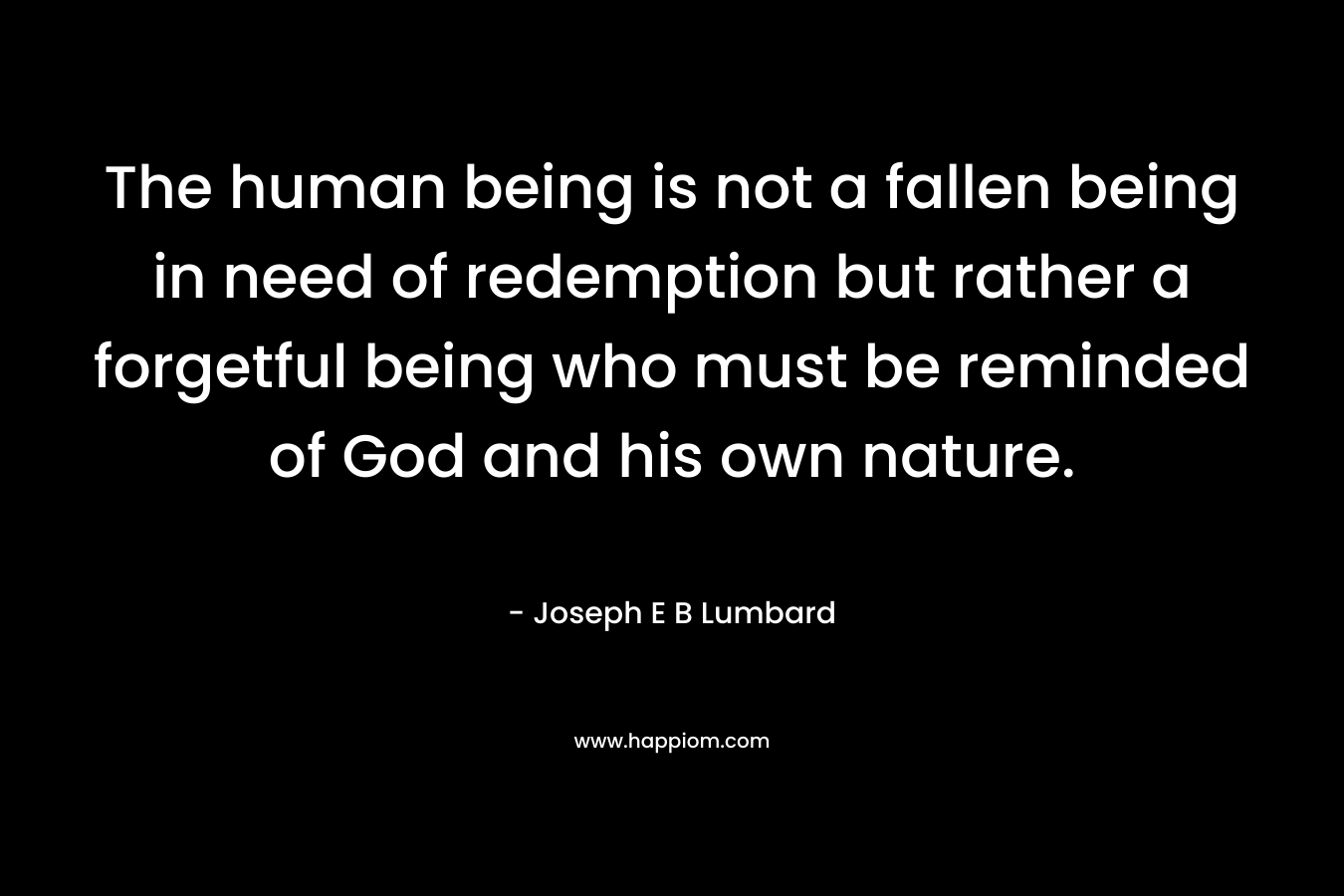 The human being is not a fallen being in need of redemption but rather a forgetful being who must be reminded of God and his own nature.
