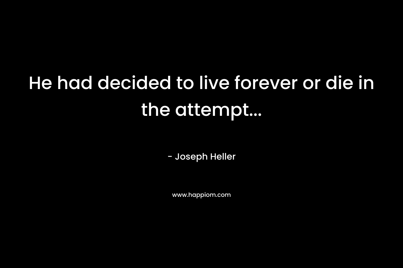 He had decided to live forever or die in the attempt...