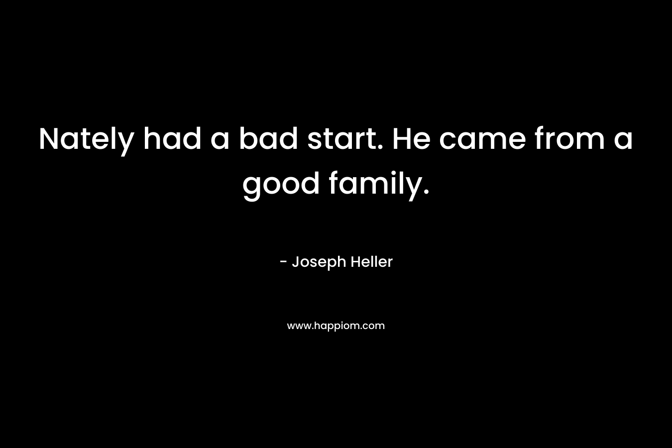 Nately had a bad start. He came from a good family. – Joseph Heller