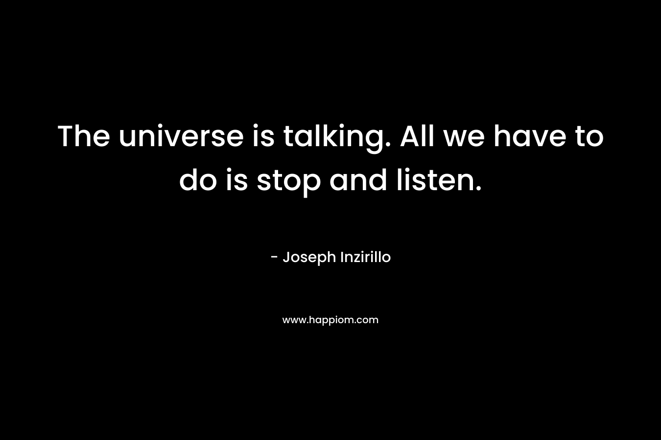 The universe is talking. All we have to do is stop and listen.