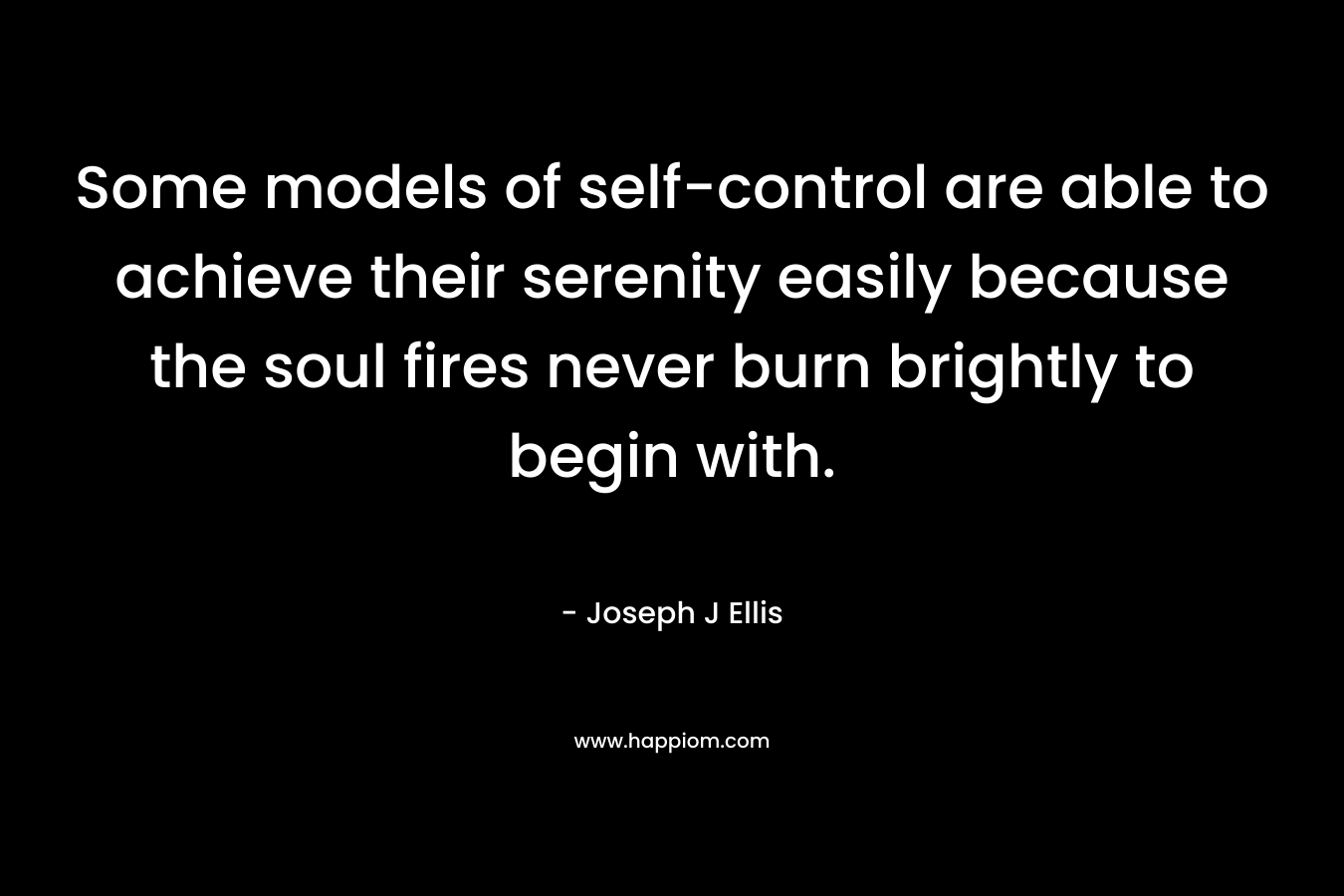 Some models of self-control are able to achieve their serenity easily because the soul fires never burn brightly to begin with.