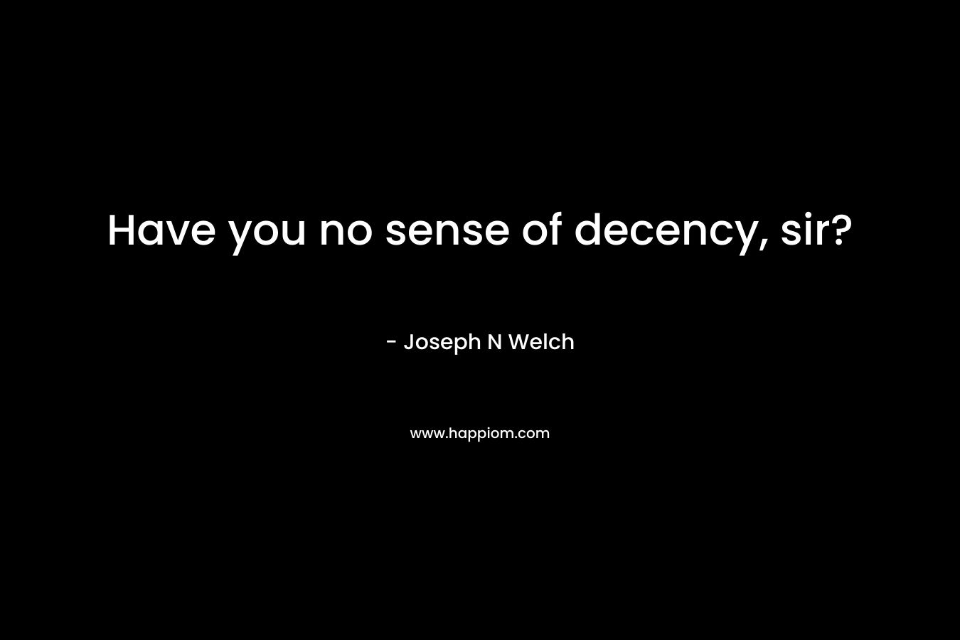 Have you no sense of decency, sir? – Joseph N Welch