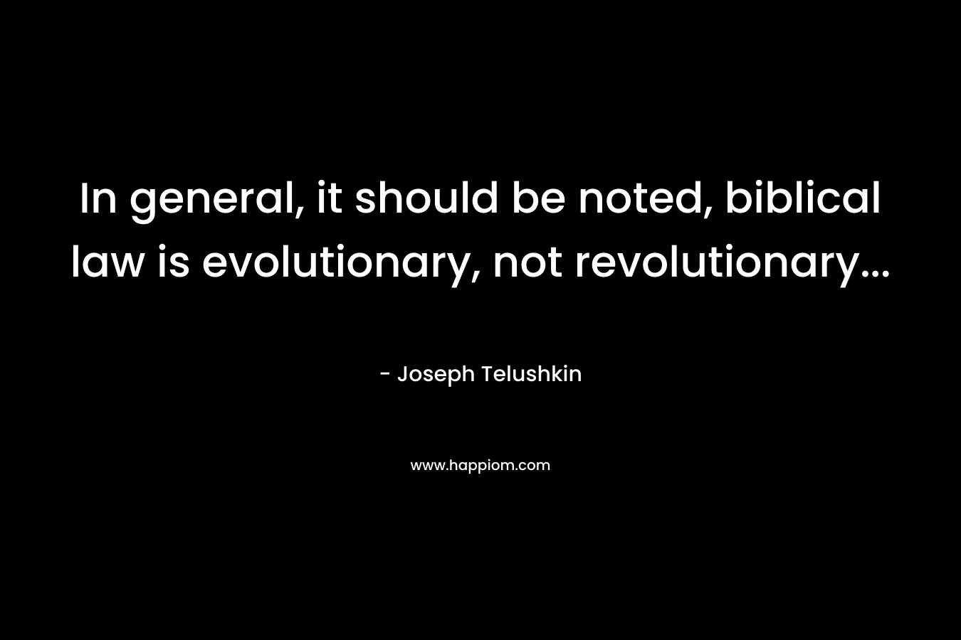 In general, it should be noted, biblical law is evolutionary, not revolutionary… – Joseph Telushkin
