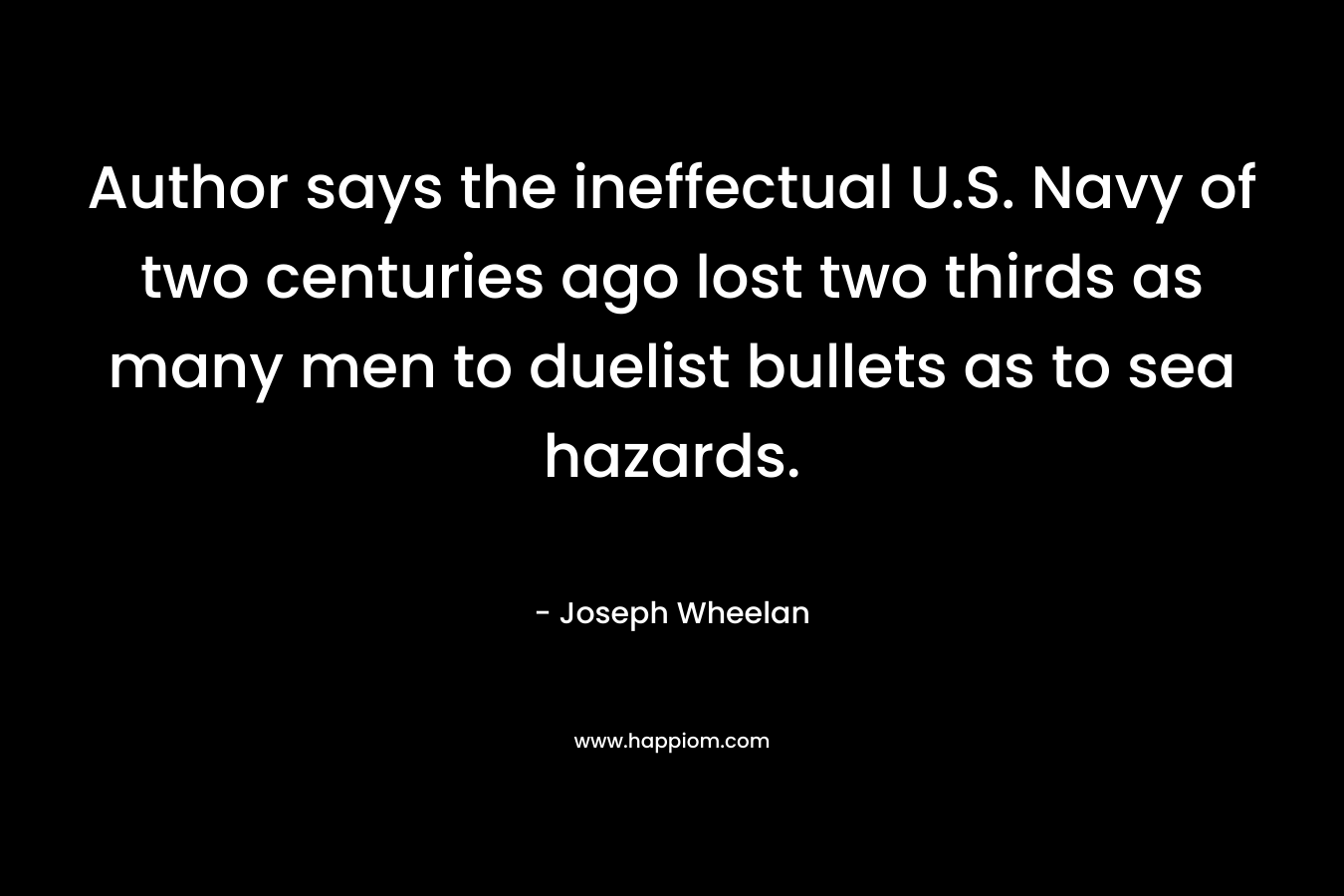 Author says the ineffectual U.S. Navy of two centuries ago lost two thirds as many men to duelist bullets as to sea hazards. – Joseph Wheelan