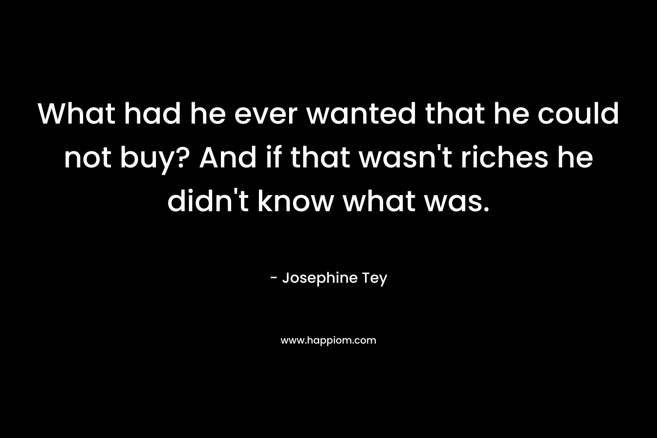 What had he ever wanted that he could not buy? And if that wasn't riches he didn't know what was.