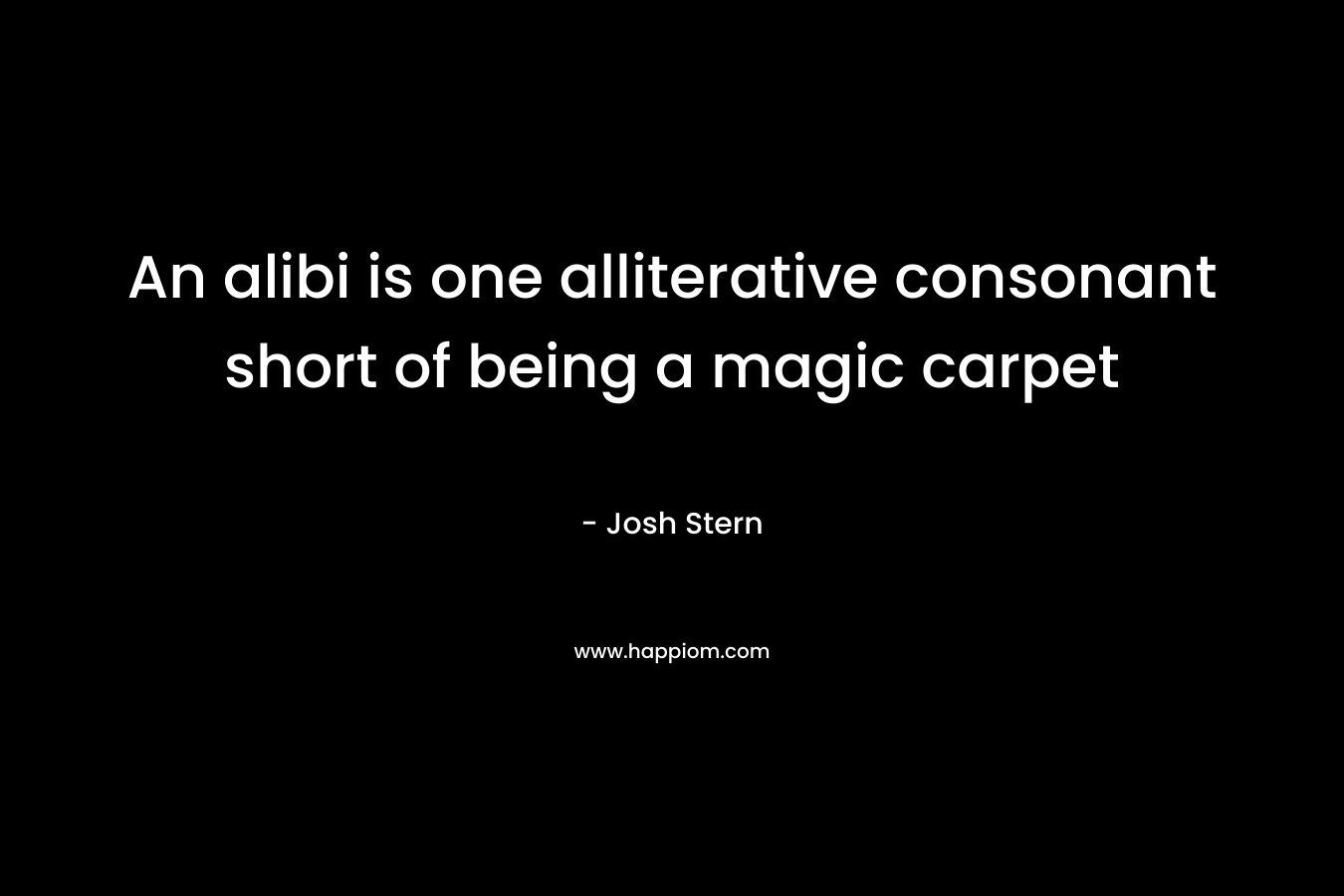 An alibi is one alliterative consonant short of being a magic carpet – Josh Stern