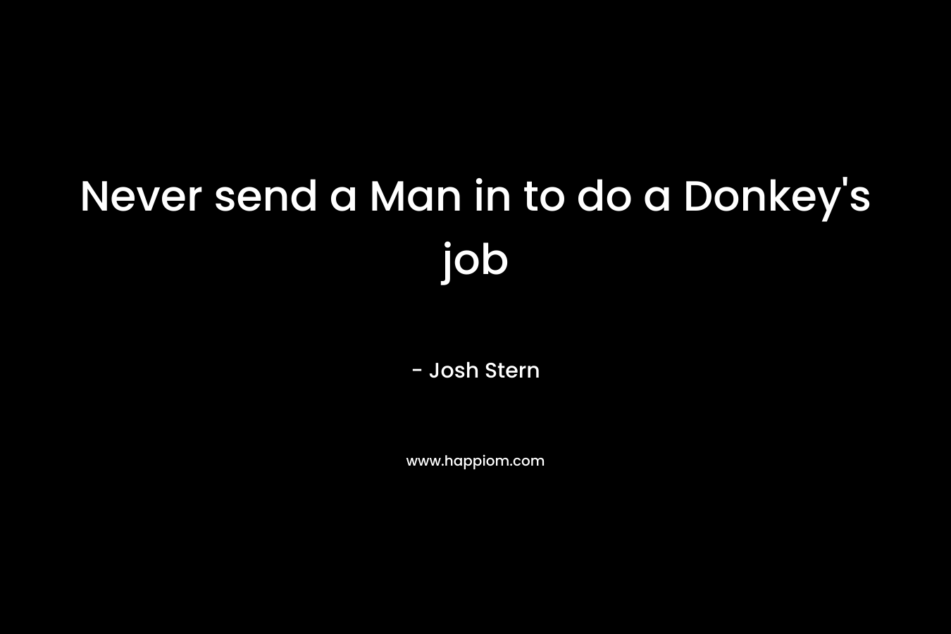 Never send a Man in to do a Donkey's job