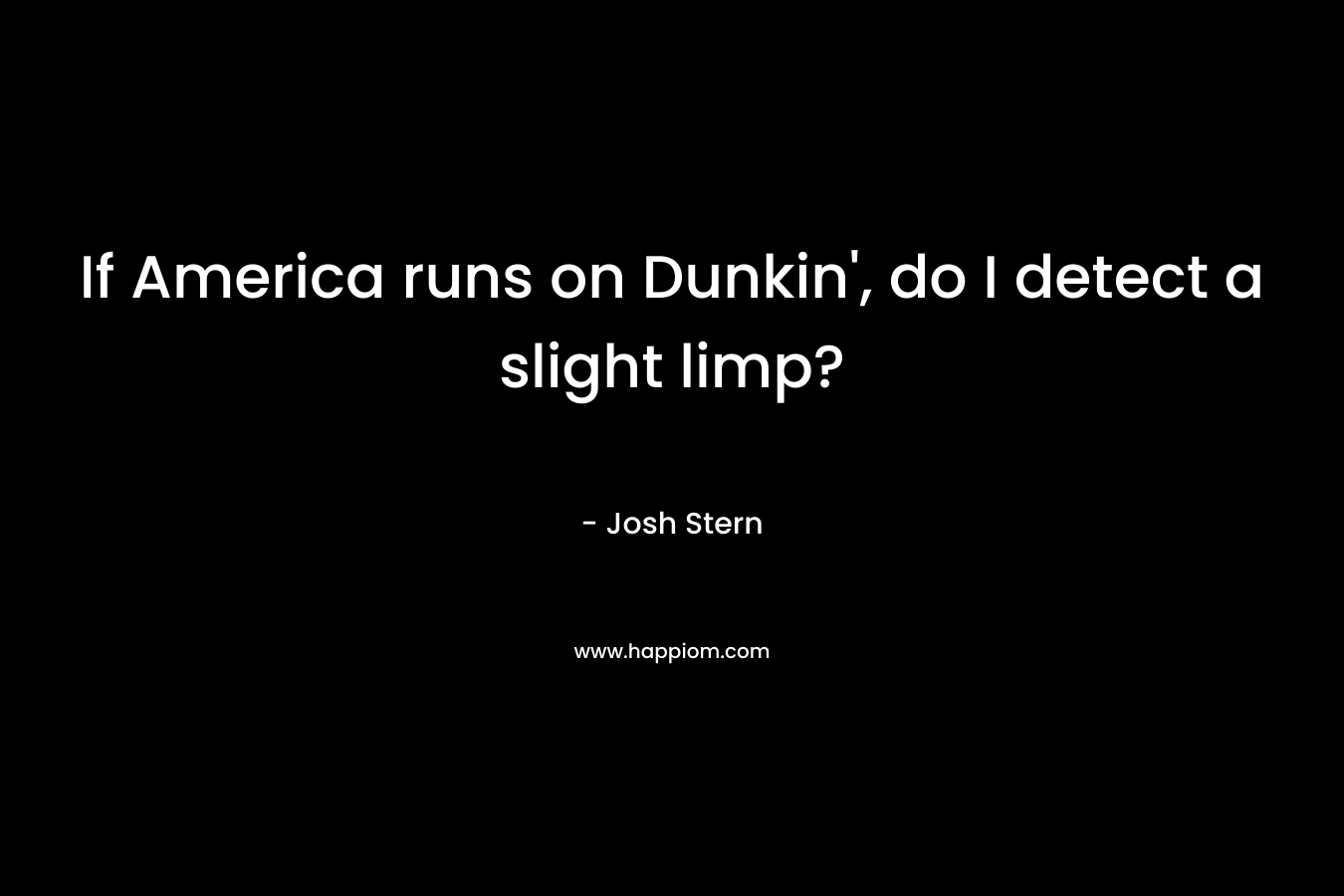 If America runs on Dunkin', do I detect a slight limp?
