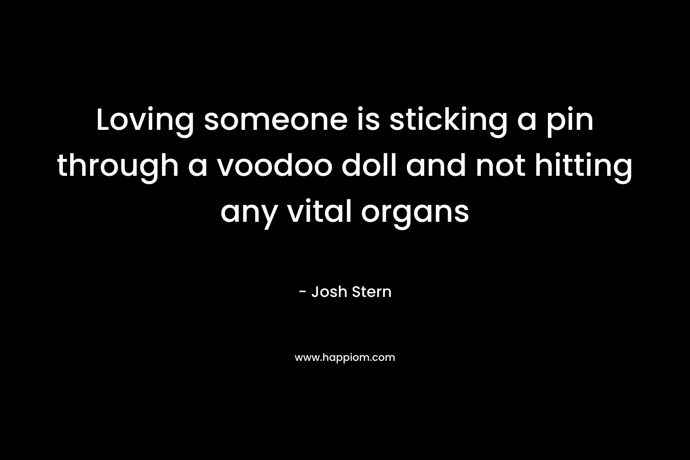 Loving someone is sticking a pin through a voodoo doll and not hitting any vital organs