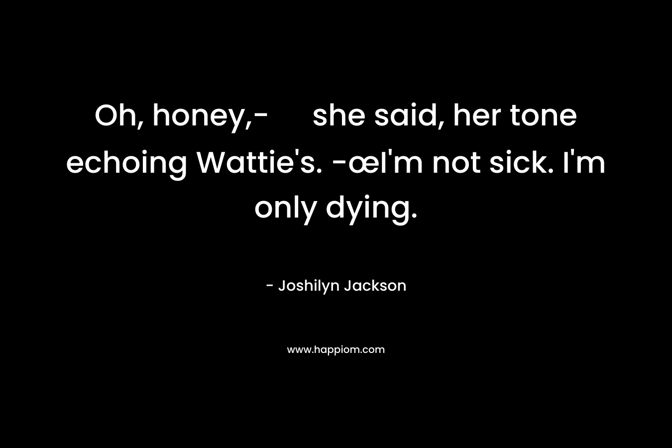 Oh, honey,- she said, her tone echoing Wattie's. -œI'm not sick. I'm only dying.