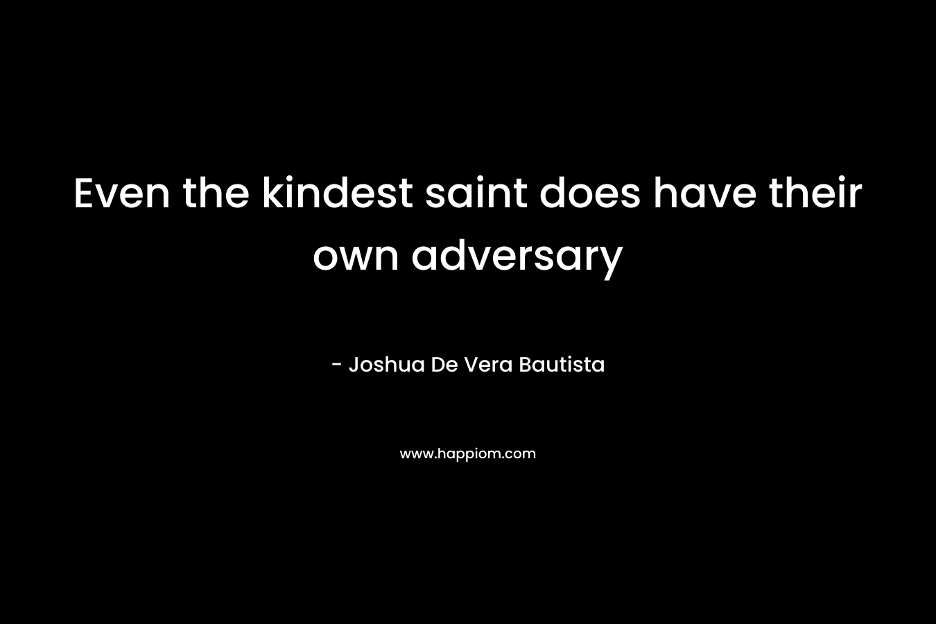 Even the kindest saint does have their own adversary – Joshua De Vera Bautista
