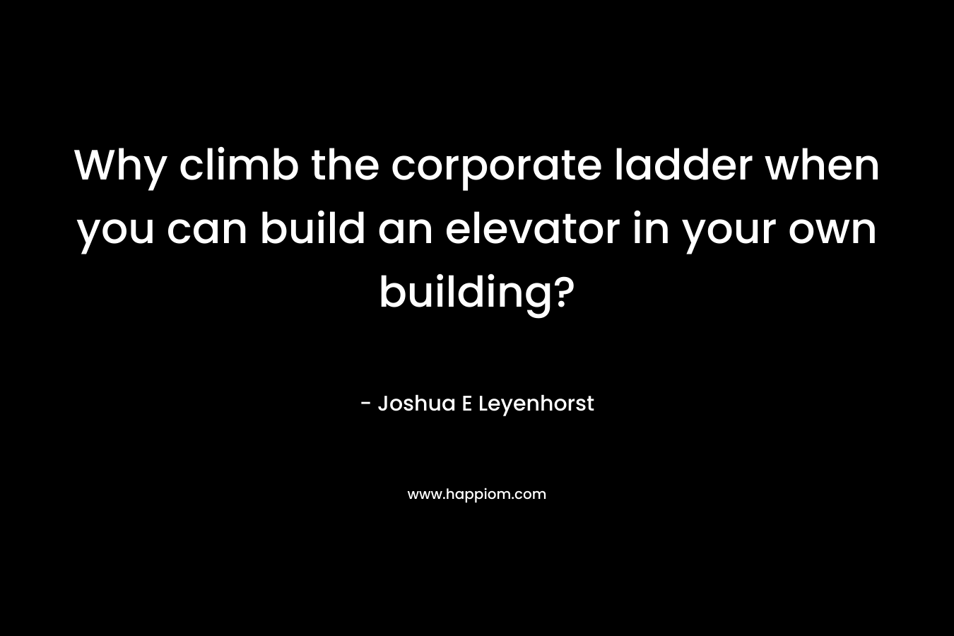 Why climb the corporate ladder when you can build an elevator in your own building?