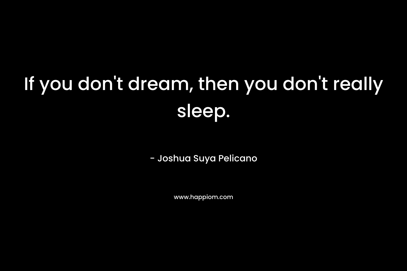 If you don't dream, then you don't really sleep.