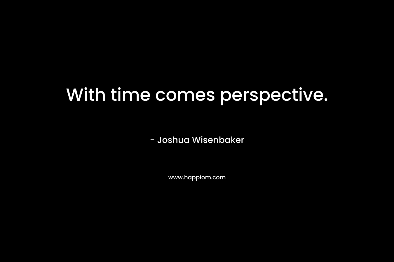 With time comes perspective.