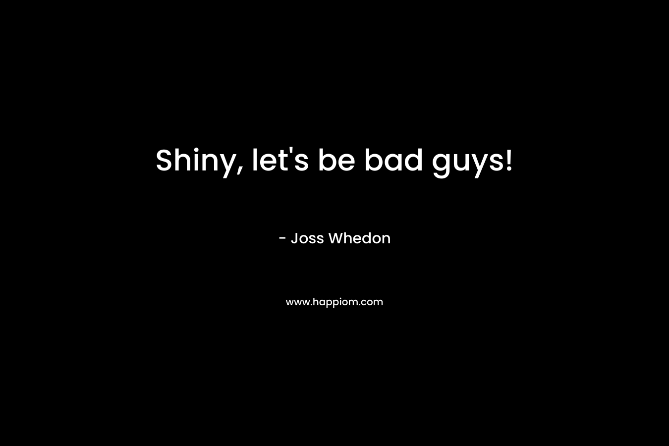 Shiny, let's be bad guys!