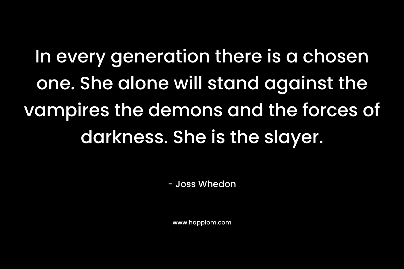 In every generation there is a chosen one. She alone will stand against the vampires the demons and the forces of darkness. She is the slayer.