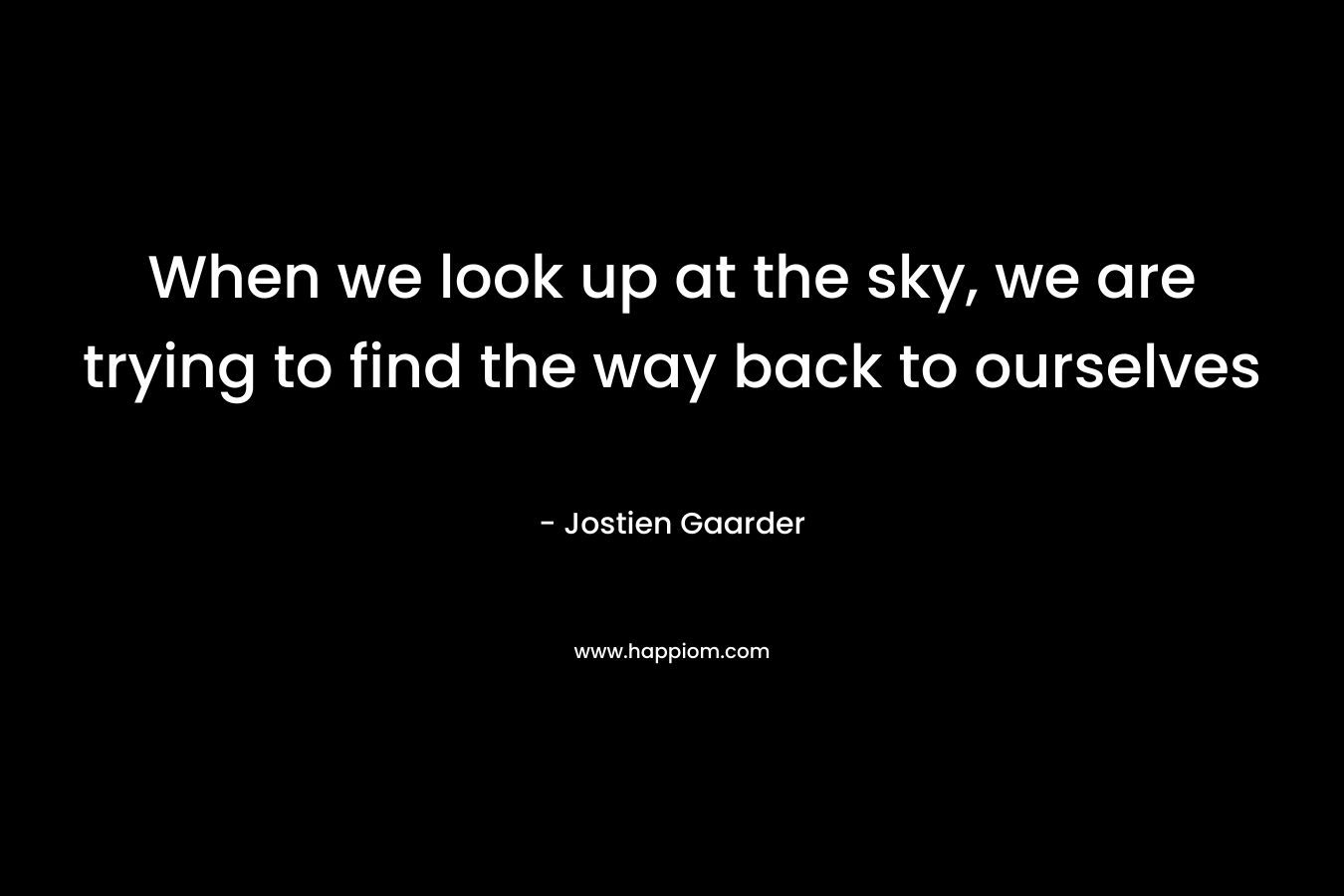 When we look up at the sky, we are trying to find the way back to ourselves
