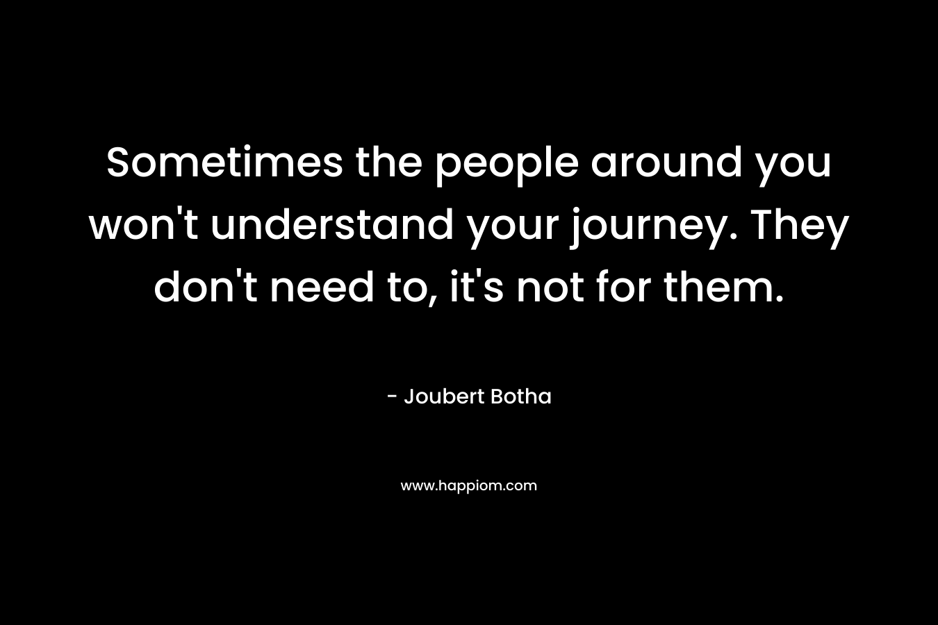 Sometimes the people around you won't understand your journey. They don't need to, it's not for them.