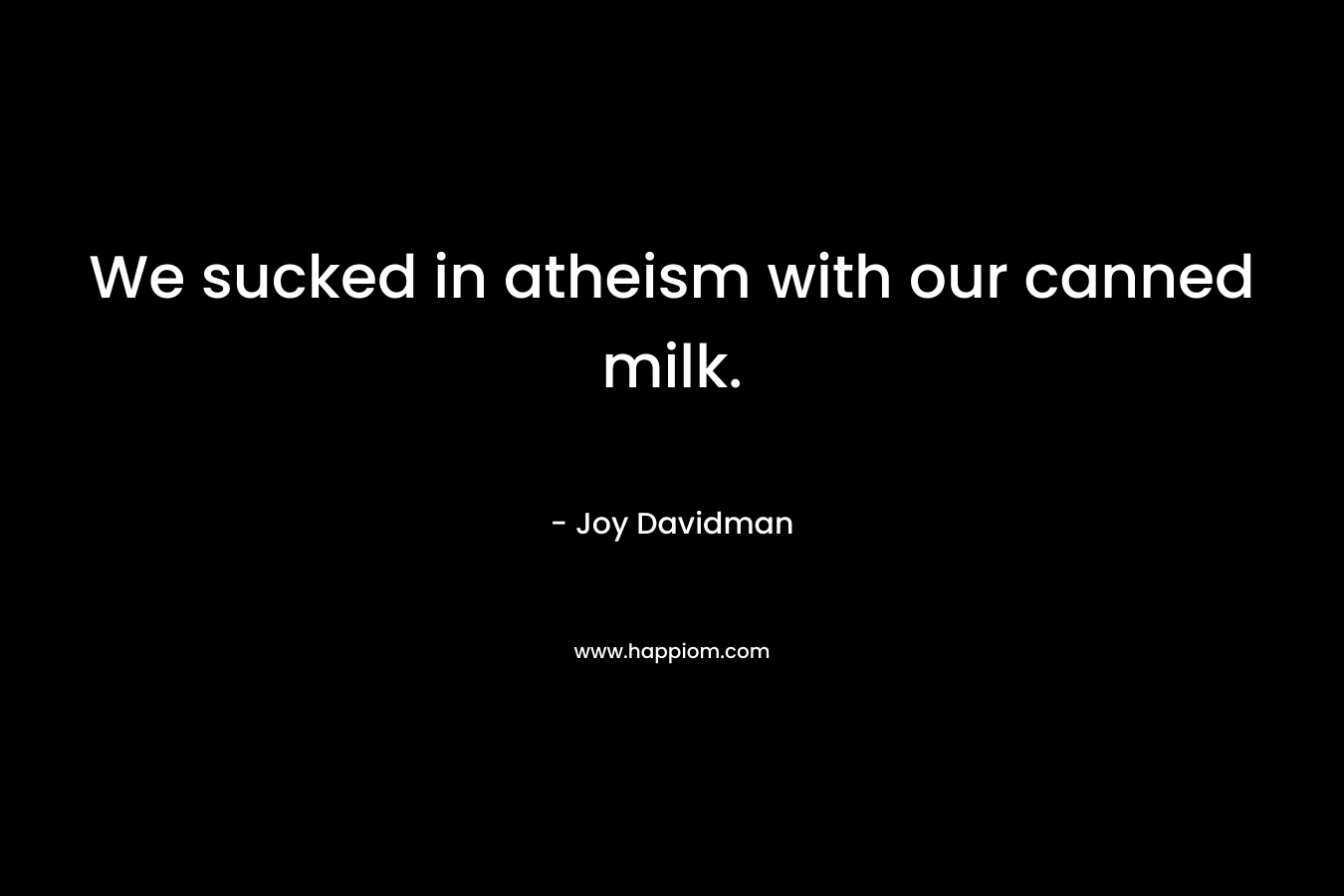 We sucked in atheism with our canned milk. – Joy Davidman