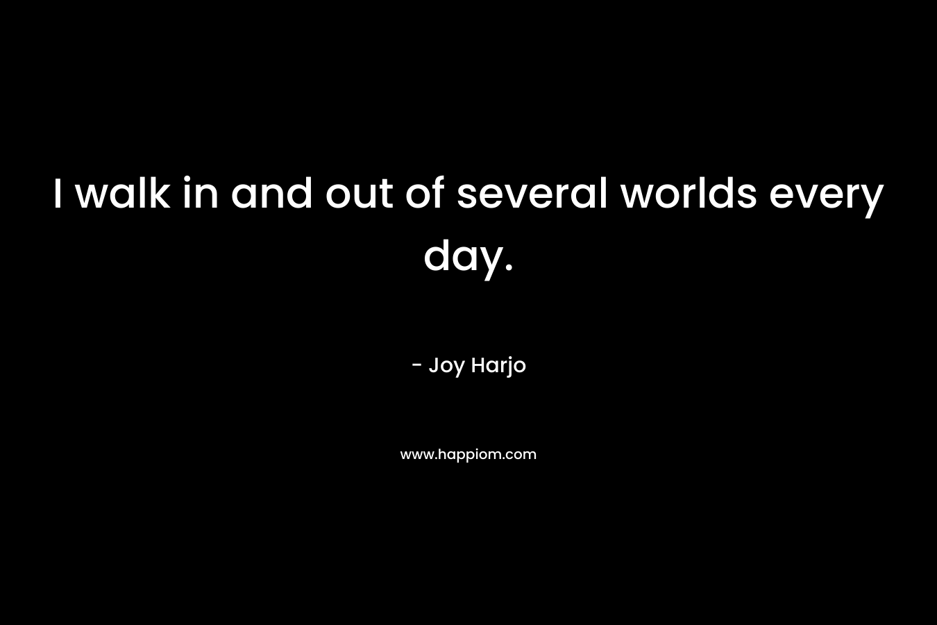 I walk in and out of several worlds every day.