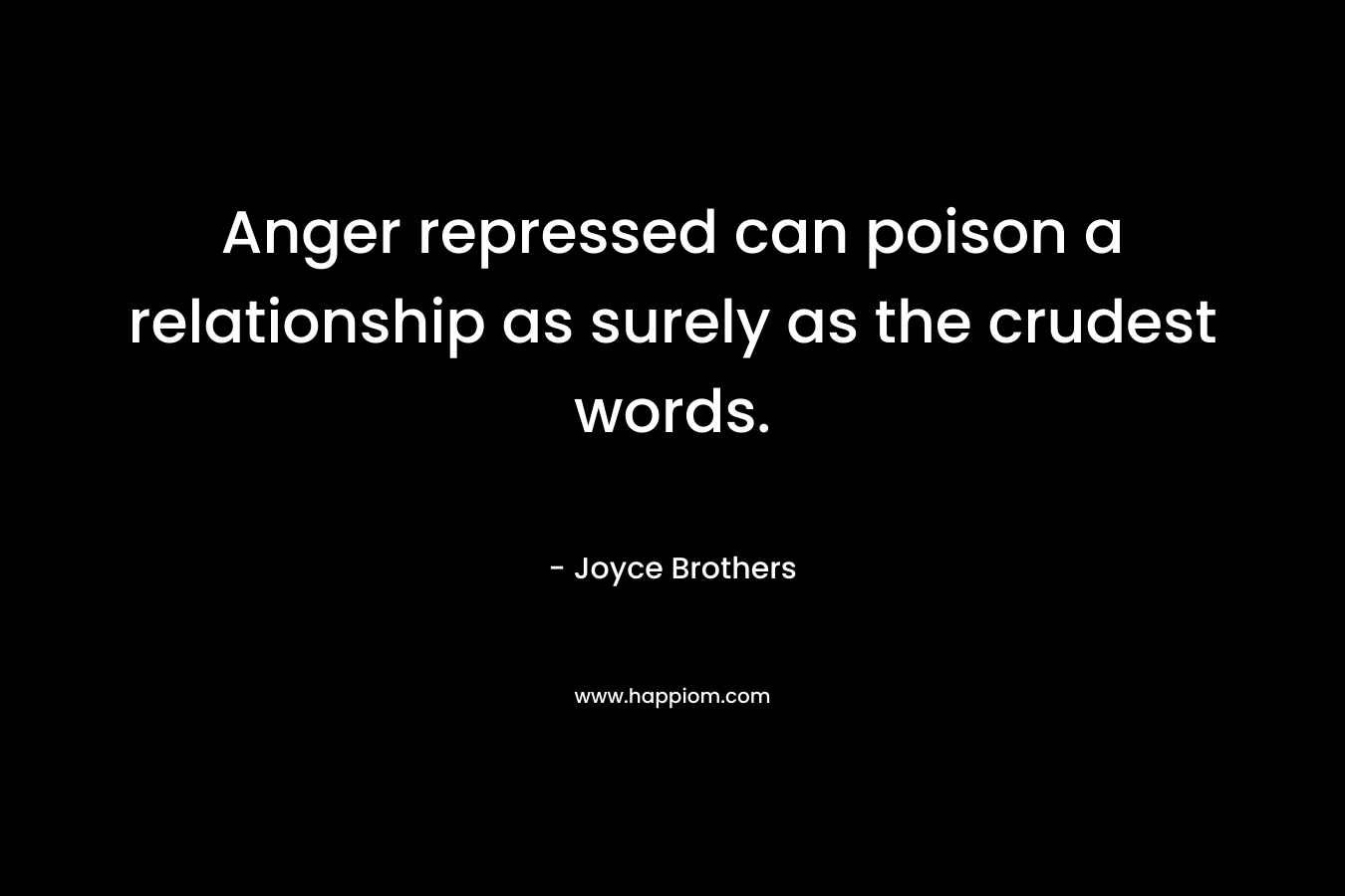 Anger repressed can poison a relationship as surely as the crudest words. – Joyce Brothers