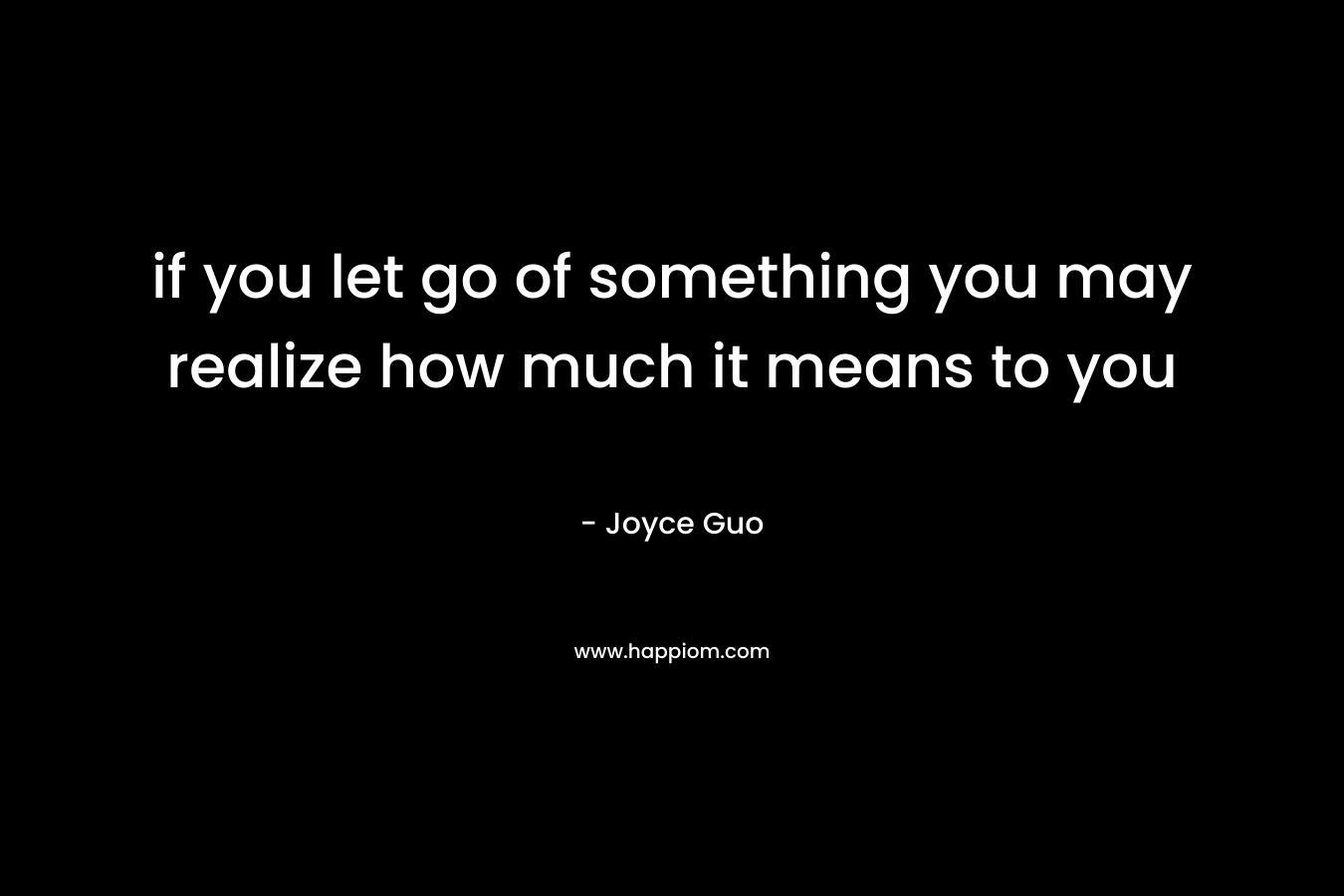 if you let go of something you may realize how much it means to you