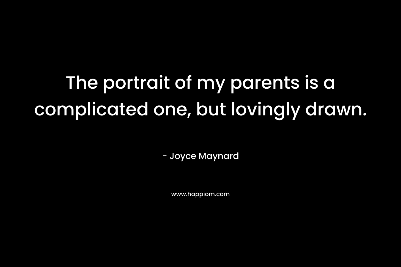 The portrait of my parents is a complicated one, but lovingly drawn. – Joyce Maynard