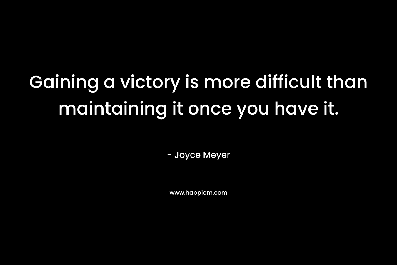 Gaining a victory is more difficult than maintaining it once you have it.