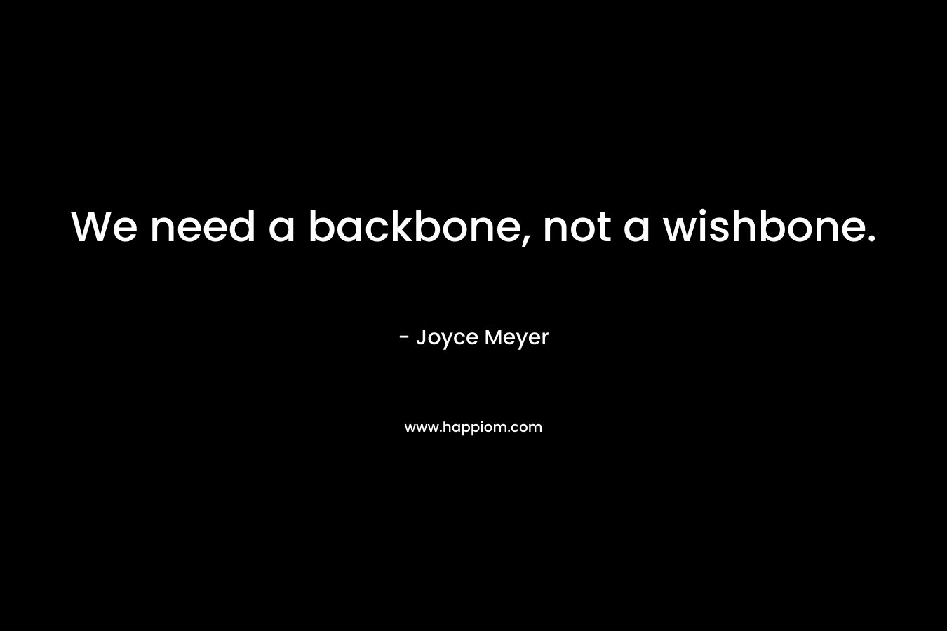 We need a backbone, not a wishbone. – Joyce Meyer
