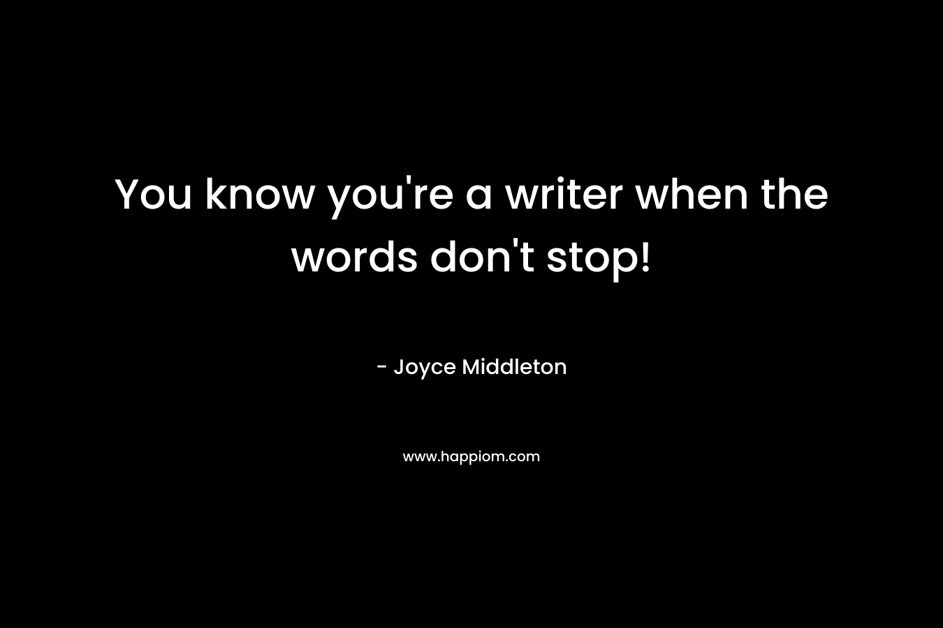You know you're a writer when the words don't stop!