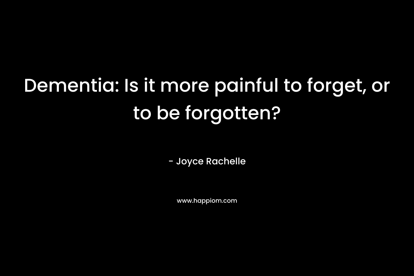 Dementia: Is it more painful to forget, or to be forgotten?