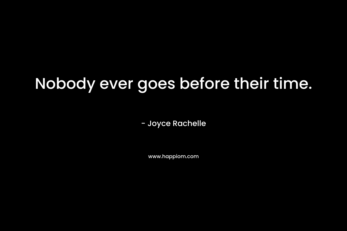 Nobody ever goes before their time.