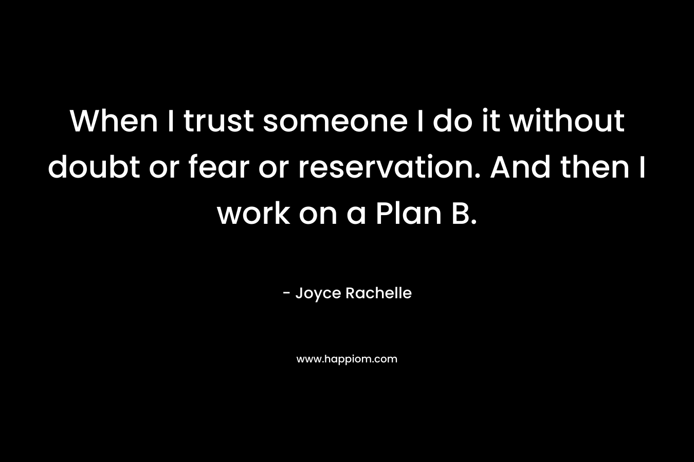 When I trust someone I do it without doubt or fear or reservation. And then I work on a Plan B.