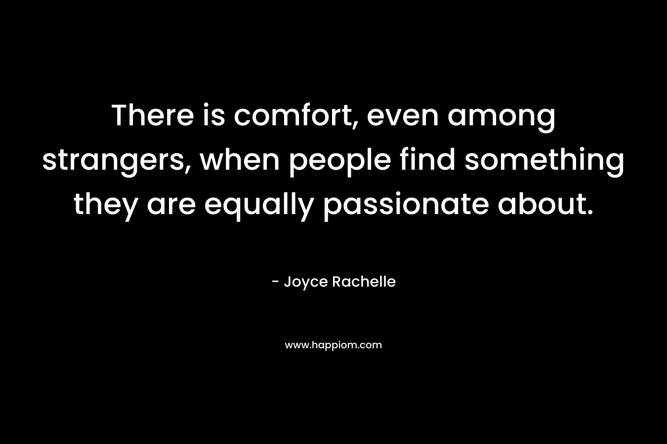 There is comfort, even among strangers, when people find something they are equally passionate about.