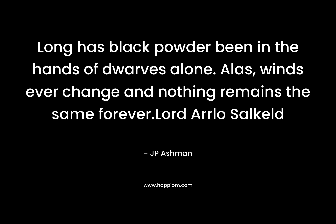 Long has black powder been in the hands of dwarves alone. Alas, winds ever change and nothing remains the same forever.Lord Arrlo Salkeld – JP Ashman
