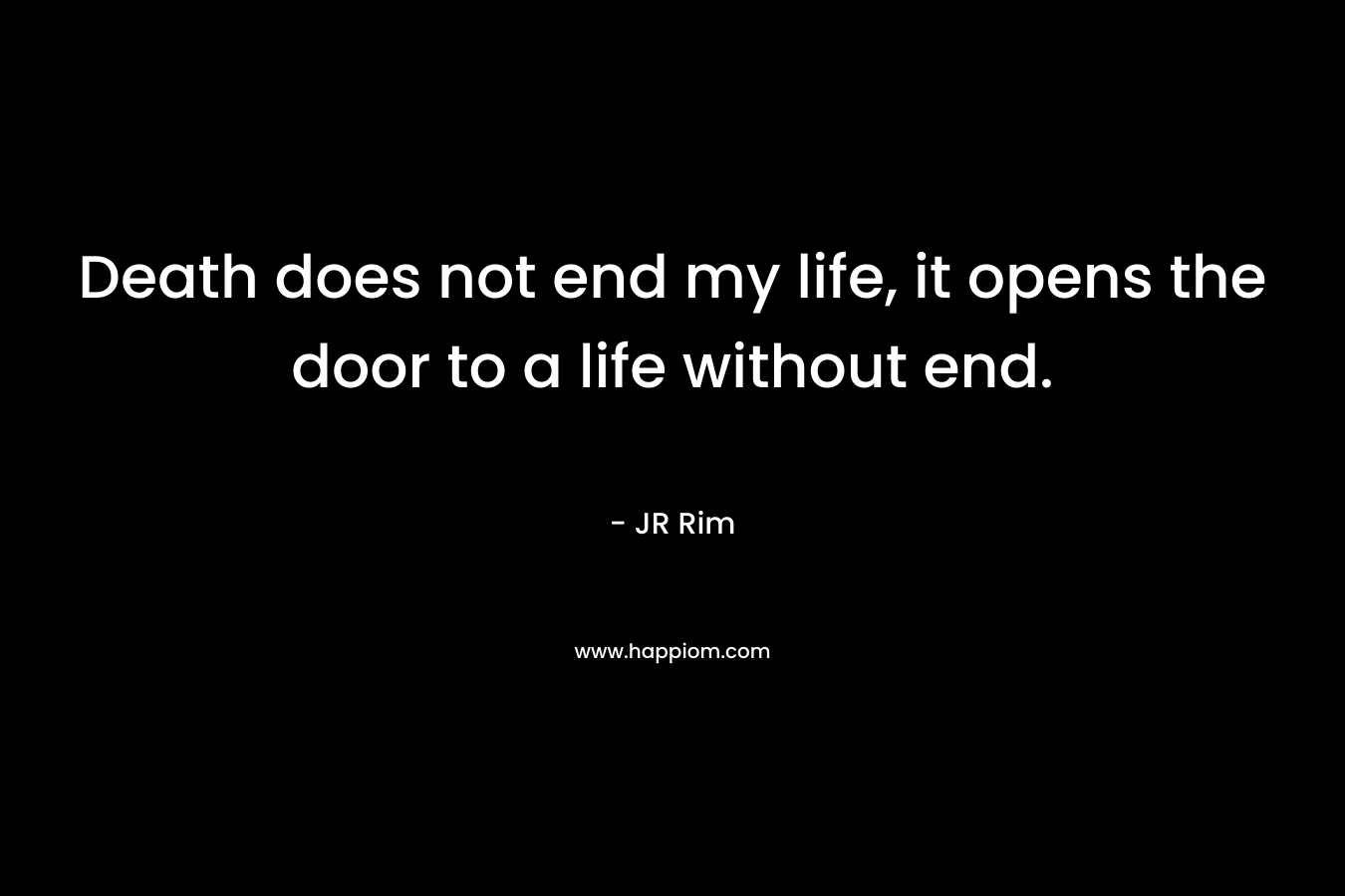 Death does not end my life, it opens the door to a life without end.