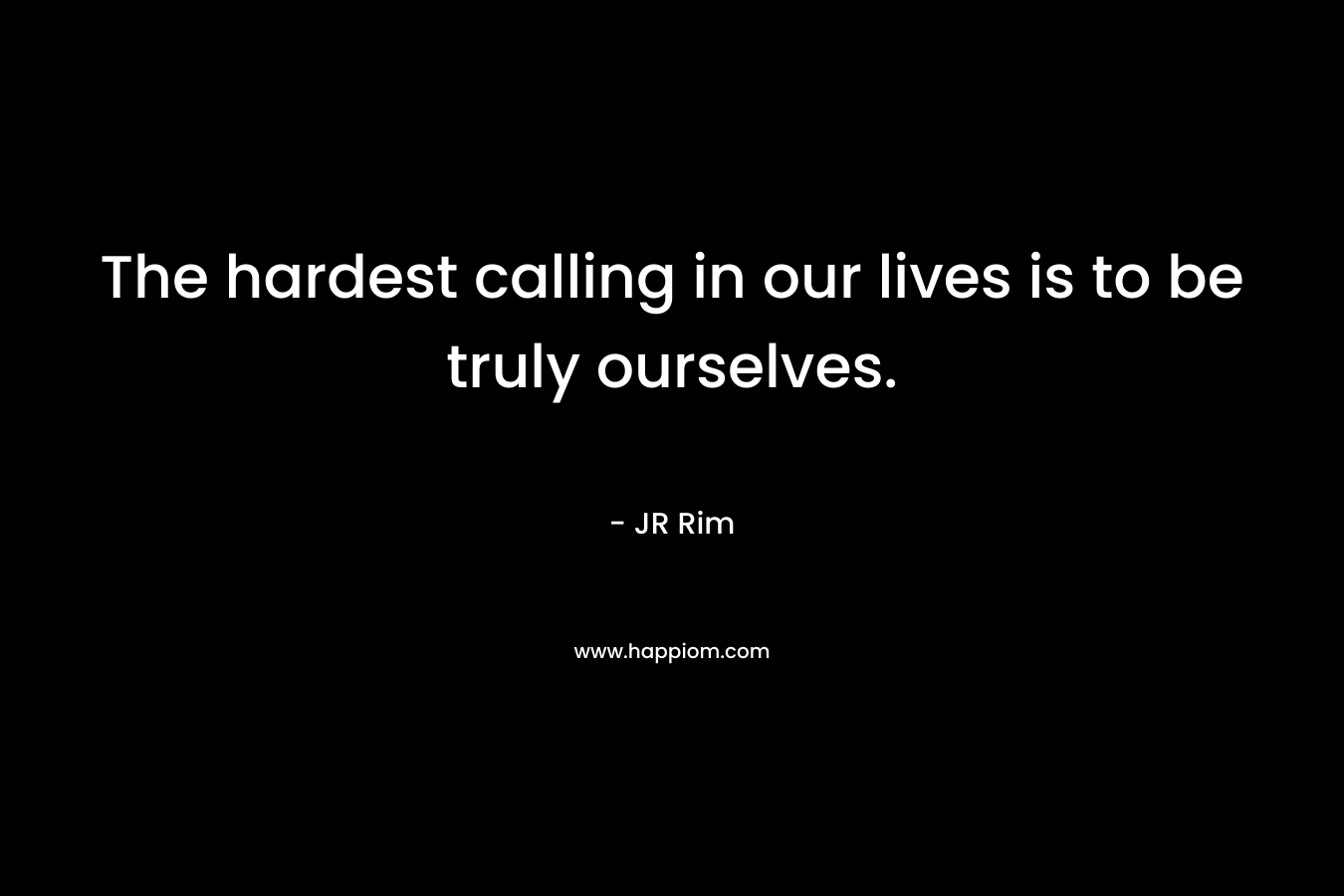 The hardest calling in our lives is to be truly ourselves.