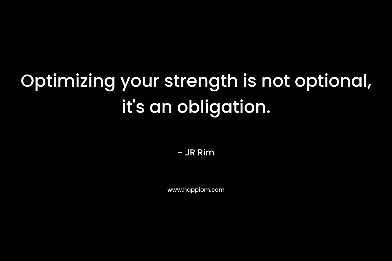 Optimizing your strength is not optional, it's an obligation.