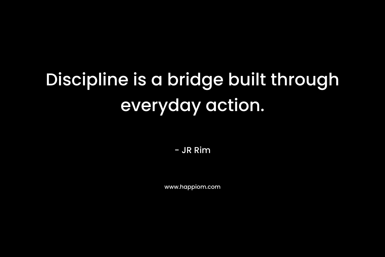 Discipline is a bridge built through everyday action.
