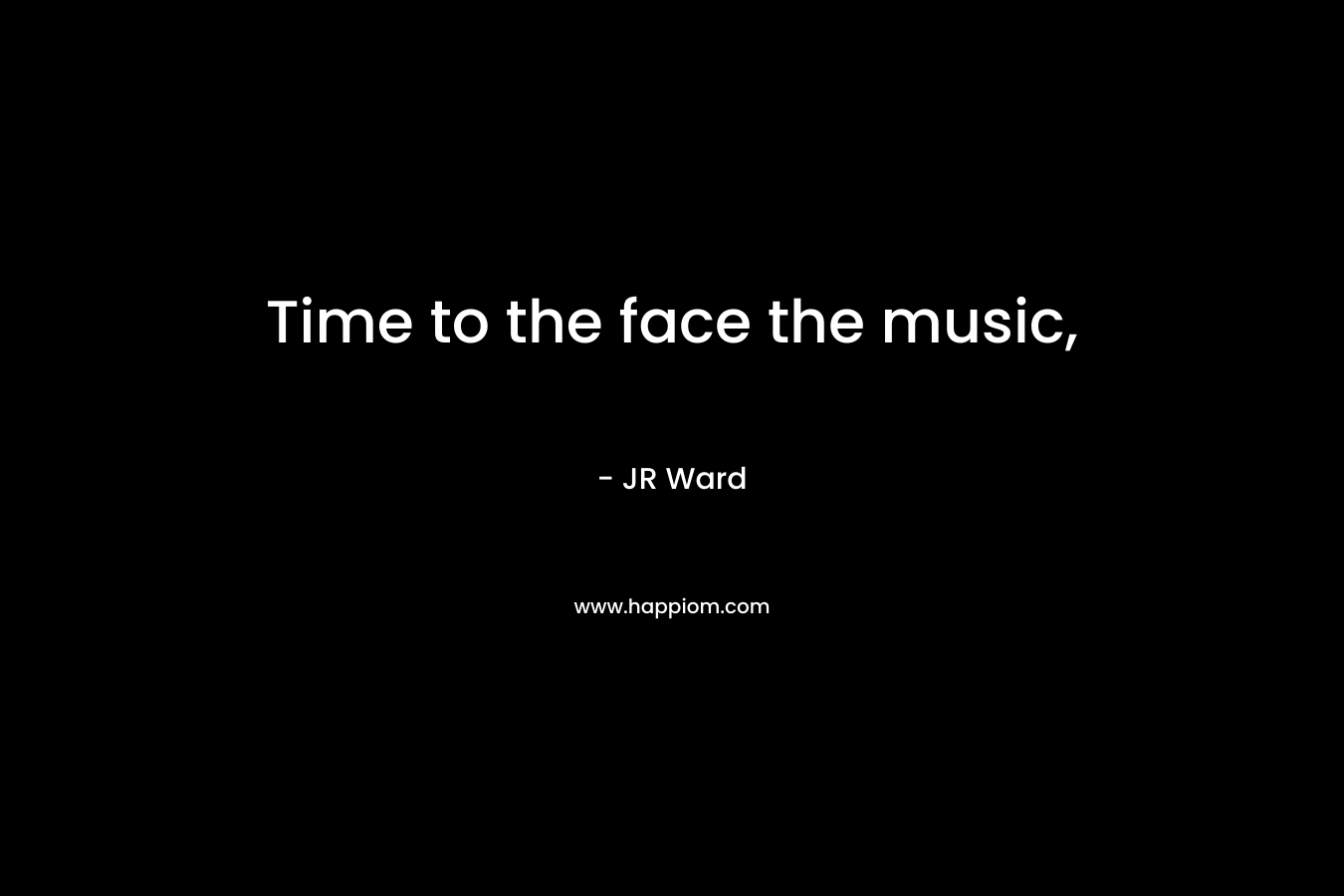 Time to the face the music, – JR Ward
