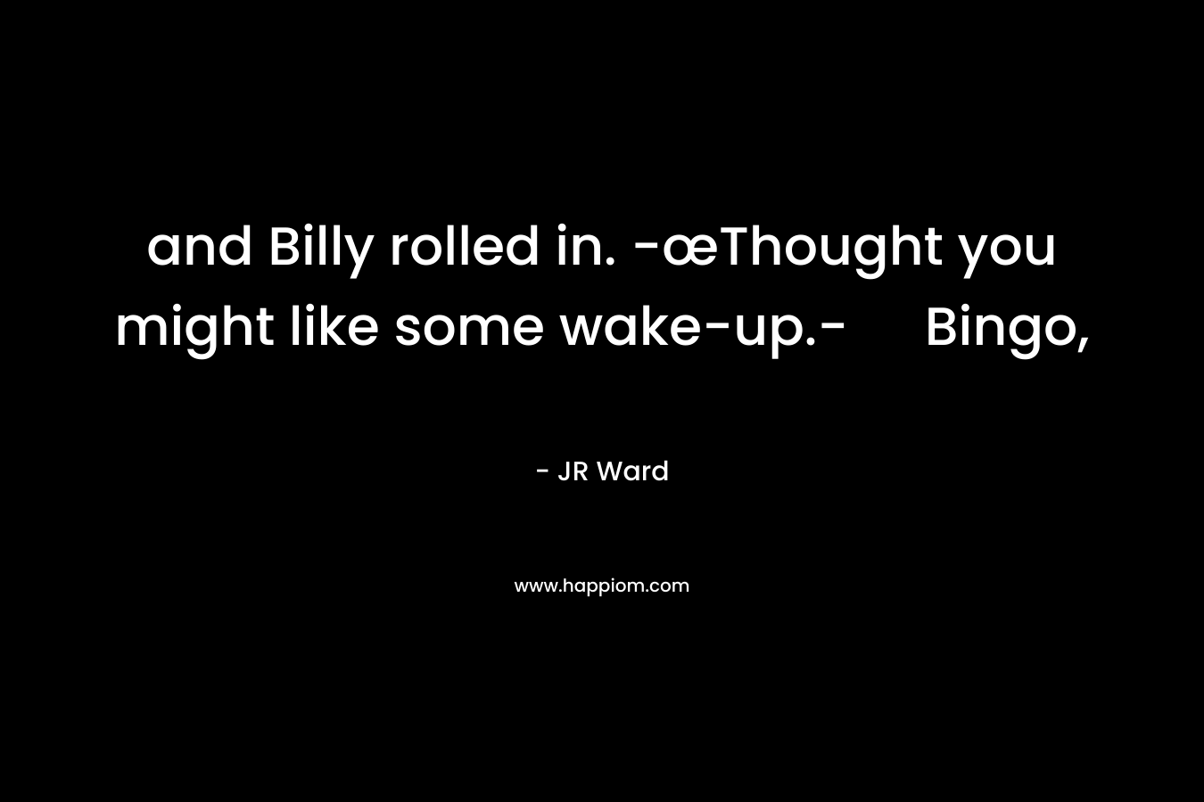 and Billy rolled in. -œThought you might like some wake-up.- Bingo,