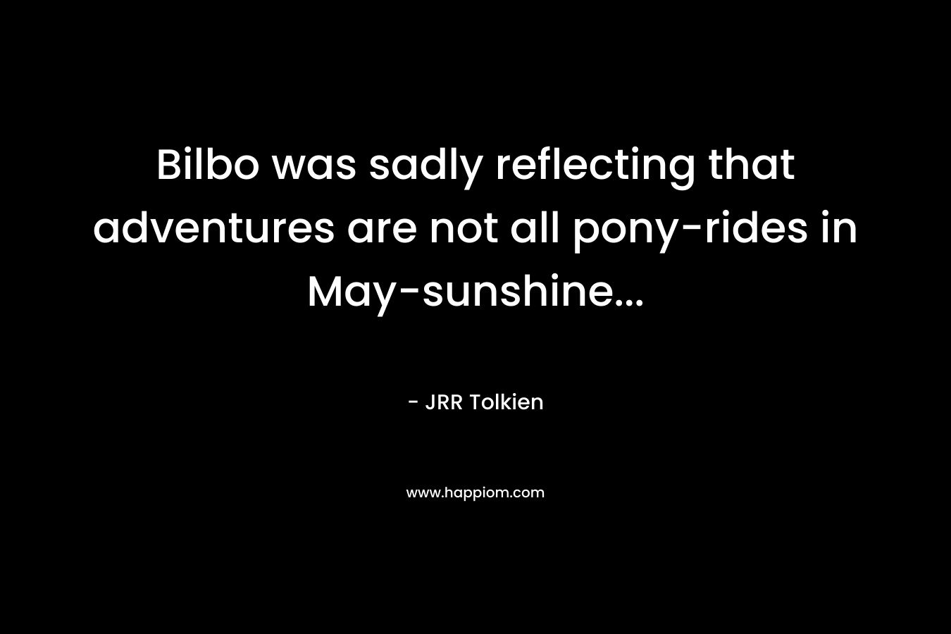 Bilbo was sadly reflecting that adventures are not all pony-rides in May-sunshine...
