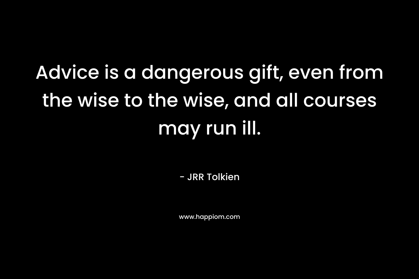 Advice is a dangerous gift, even from the wise to the wise, and all courses may run ill.
