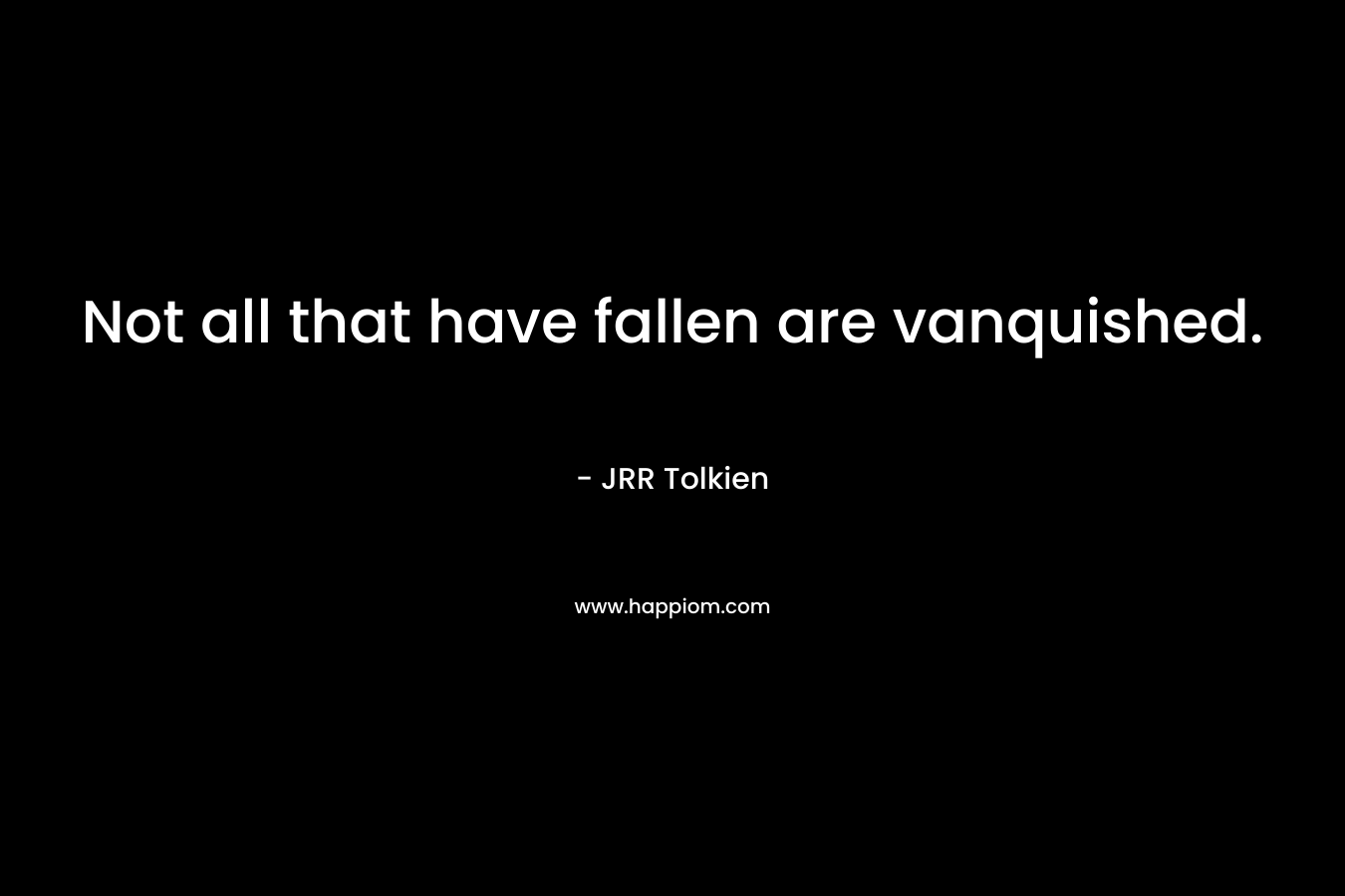 Not all that have fallen are vanquished.
