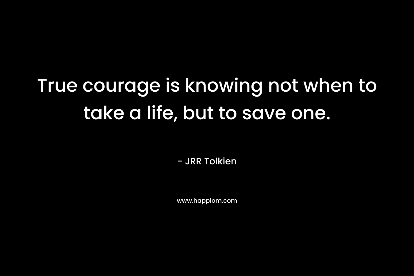 True courage is knowing not when to take a life, but to save one.